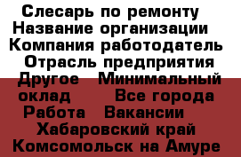 Слесарь по ремонту › Название организации ­ Компания-работодатель › Отрасль предприятия ­ Другое › Минимальный оклад ­ 1 - Все города Работа » Вакансии   . Хабаровский край,Комсомольск-на-Амуре г.